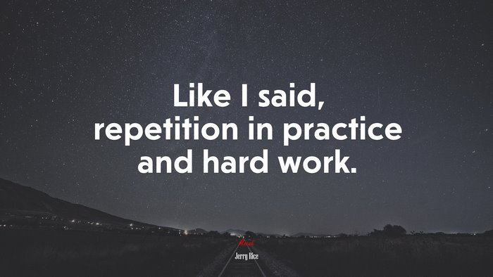 Like I said, repetition in practice and hard work. | Jerry Rice quote
