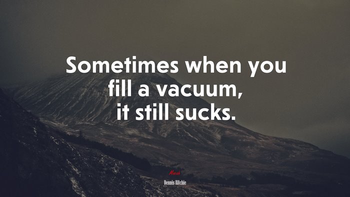 Sometimes when you fill a vacuum, it still sucks. | Dennis Ritchie quote