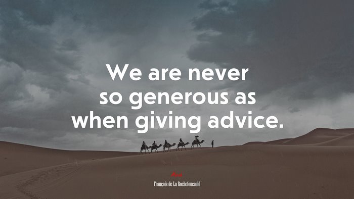 We are never so generous as when giving advice. | François de La Rochefoucauld quote