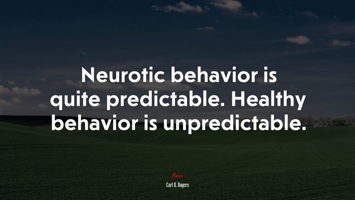 Neurotic behavior is quite predictable. Healthy behavior is unpredictable. | Carl R. Rogers quote