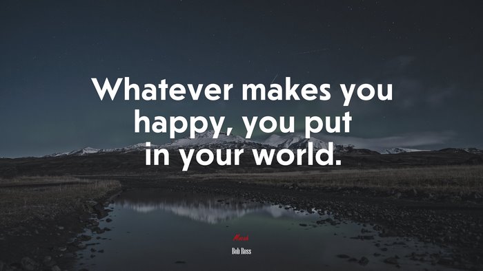Whatever makes you happy, you put in your world. | Bob Ross quote