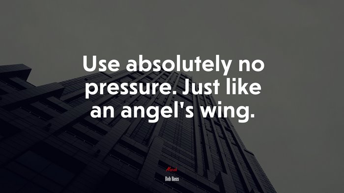 Use absolutely no pressure. Just like an angel’s wing. | Bob Ross quote
