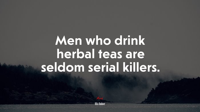 Men who drink herbal teas are seldom serial killers. | Rita Rudner quote