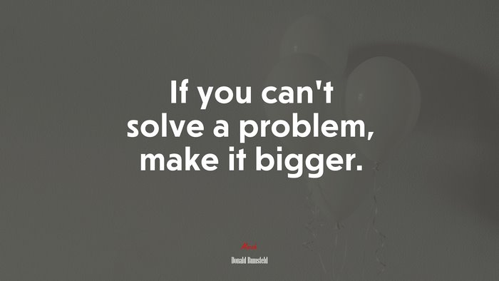 If you can’t solve a problem, make it bigger. | Donald Rumsfeld quote