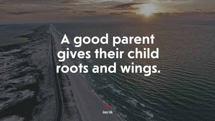 A good parent gives their child roots and wings. | Jonas Salk quote