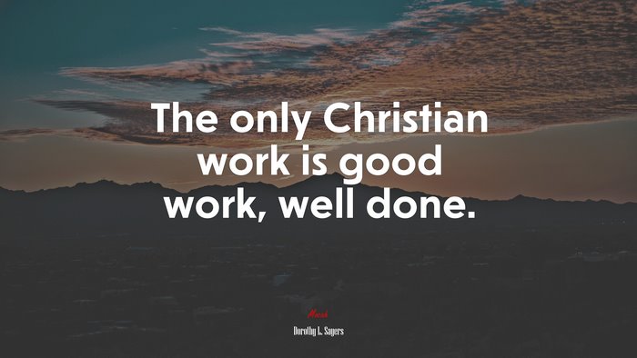 The only Christian work is good work, well done. | Dorothy L. Sayers quote