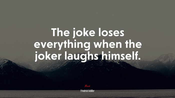The joke loses everything when the joker laughs himself. | Friedrich Schiller quote