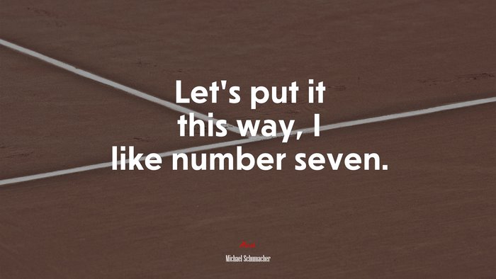 Let’s put it this way, I like number seven. | Michael Schumacher quote