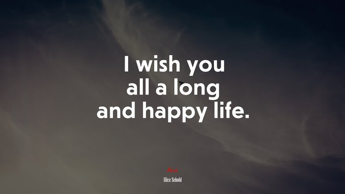 I wish you all a long and happy life. | Alice Sebold quote