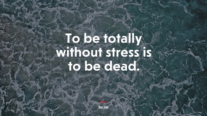 To be totally without stress is to be dead. | Hans Selye quote