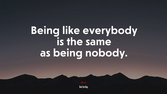 Being like everybody is the same as being nobody. | Rod Serling quote