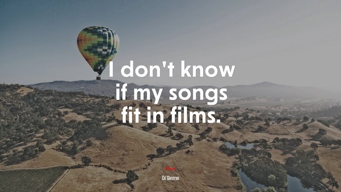 I don’t know if my songs fit in films. | Ed Sheeran quote