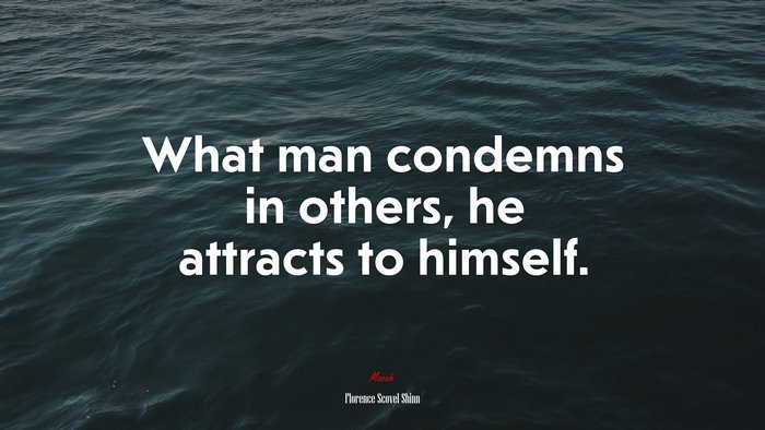 What man condemns in others, he attracts to himself. | Florence Scovel Shinn quote