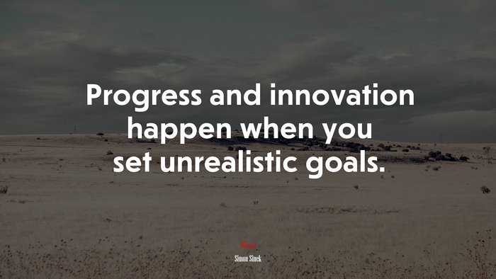 Progress and innovation happen when you set unrealistic goals. | Simon Sinek quote