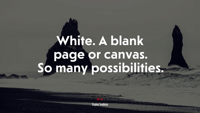 White. A blank page or canvas. So many possibilities. | Stephen Sondheim quote
