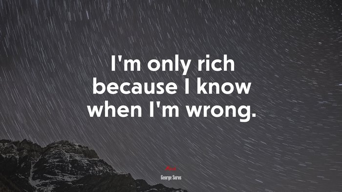 I’m only rich because I know when I’m wrong. | George Soros quote