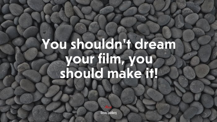 You shouldn’t dream your film, you should make it! | Steven Spielberg quote