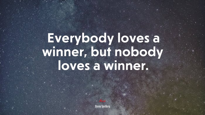 Everybody loves a winner, but nobody loves a winner. | Steven Spielberg quote