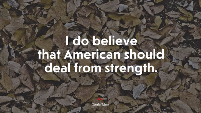 I do believe that American should deal from strength. | Sylvester Stallone quote