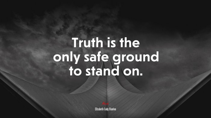 Truth is the only safe ground to stand on. | Elizabeth Cady Stanton quote