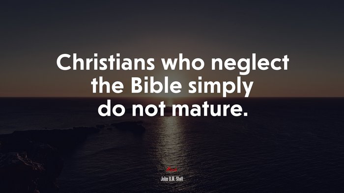 Christians who neglect the Bible simply do not mature. | John R.W. Stott quote