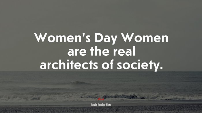 Women’s Day Women are the real architects of society. | Harriet Beecher Stowe quote