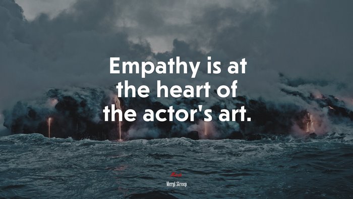 Empathy is at the heart of the actor’s art. | Meryl Streep quote