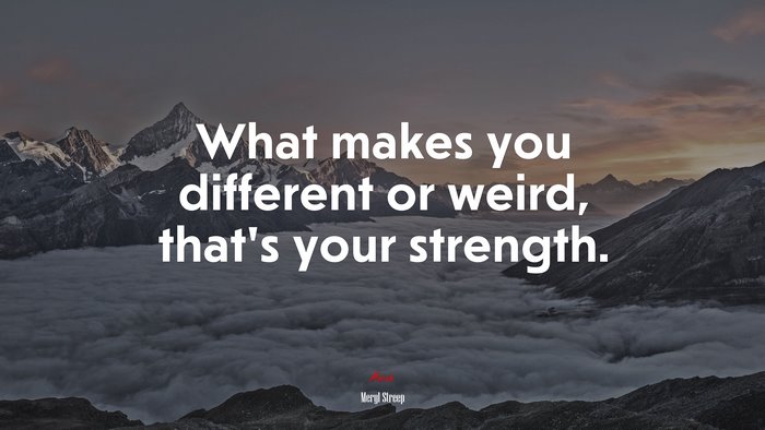 What makes you different or weird, that’s your strength. | Meryl Streep quote