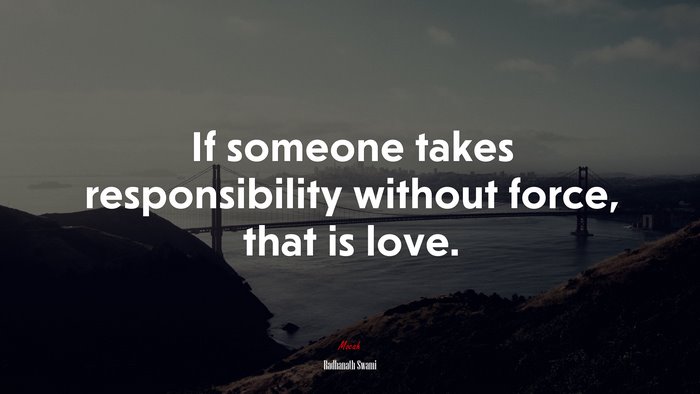 If someone takes responsibility without force, that is love. | Radhanath Swami quote