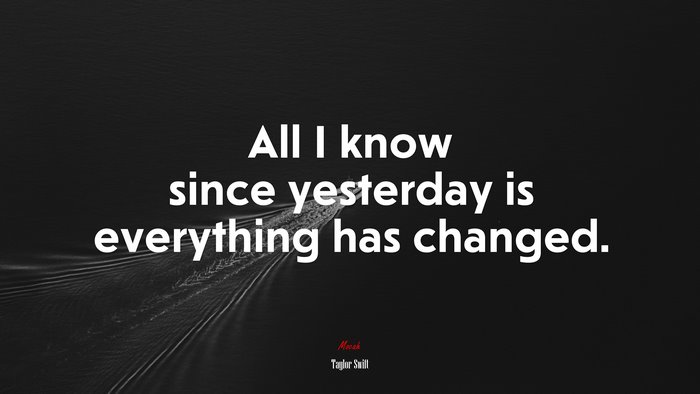 All I know since yesterday is everything has changed. | Taylor Swift quote