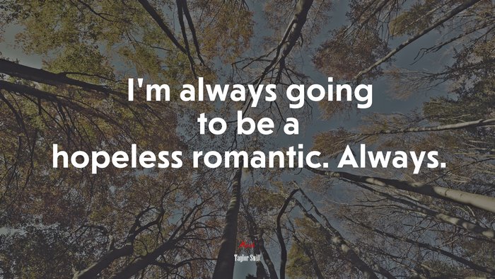 I’m always going to be a hopeless romantic. Always. | Taylor Swift quote