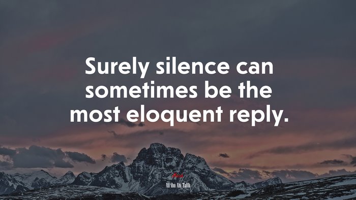 Surely silence can sometimes be the most eloquent reply. | Ali ibn Abi Talib quote