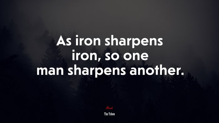 As iron sharpens iron, so one man sharpens another. | Tim Tebow quote