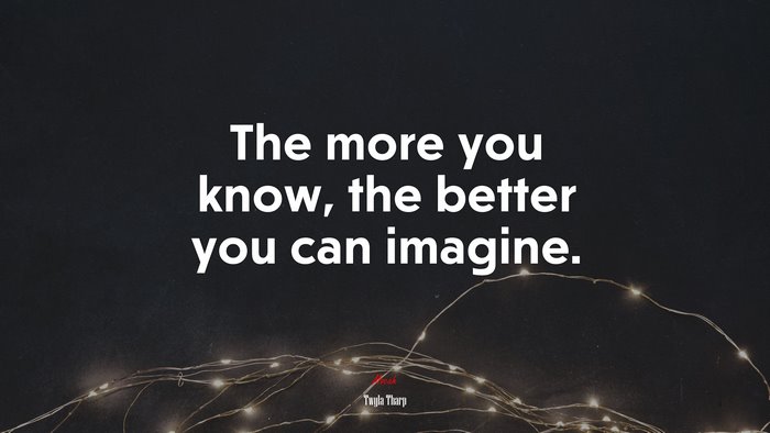 The more you know, the better you can imagine. | Twyla Tharp quote