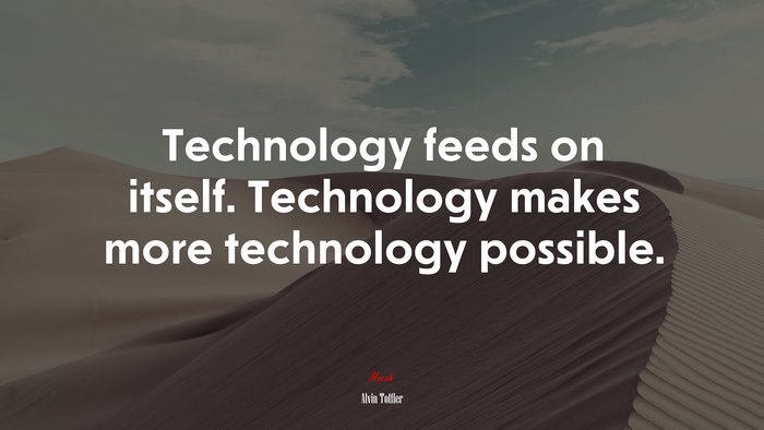 Technology feeds on itself. Technology makes more technology possible. | Alvin Toffler quote