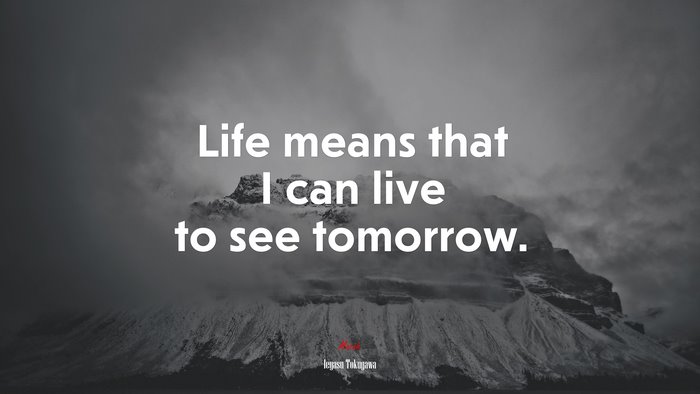 Life means that I can live to see tomorrow. | Ieyasu Tokugawa quote