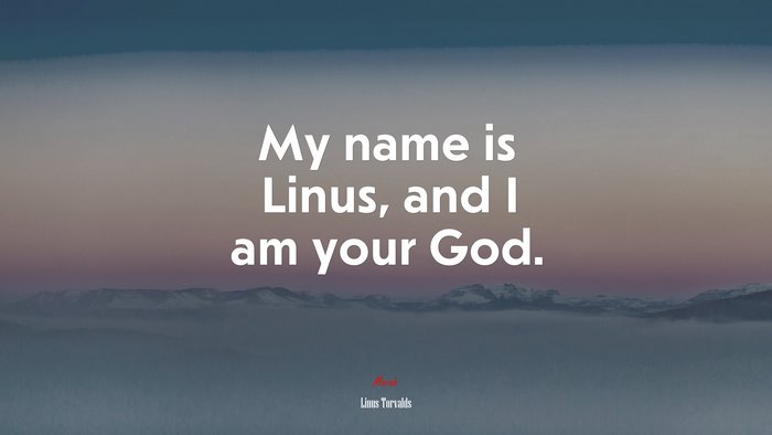 My name is Linus, and I am your God. | Linus Torvalds quote