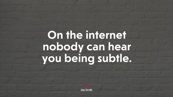 On the internet nobody can hear you being subtle. | Linus Torvalds quote