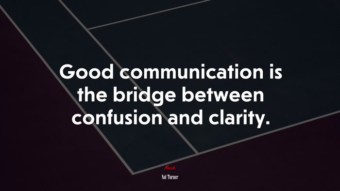 Good communication is the bridge between confusion and clarity. | Nat Turner quote