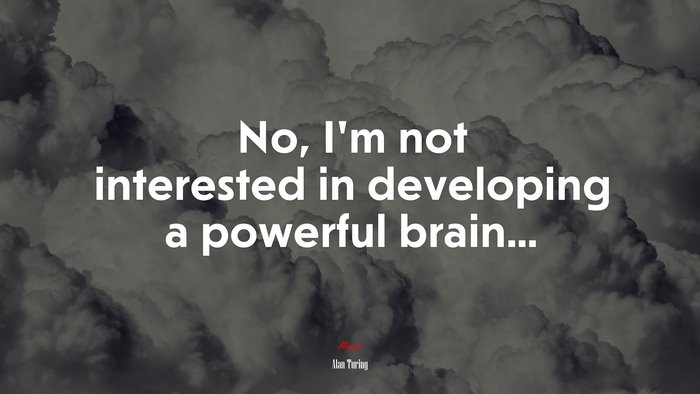 No, I’m not interested in developing a powerful brain... | Alan Turing quote