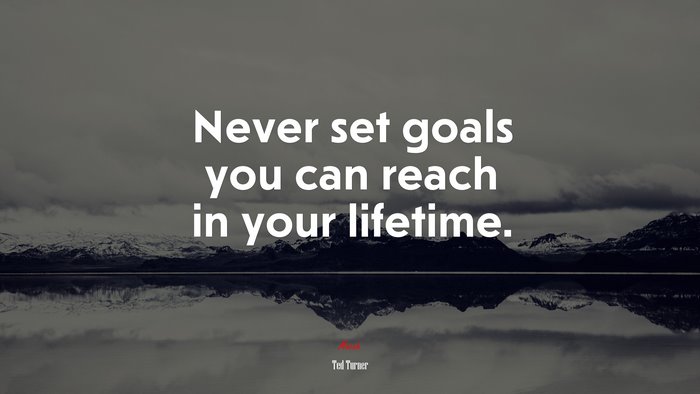 Never set goals you can reach in your lifetime. | Ted Turner quote