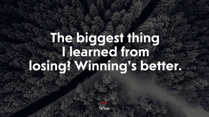 The biggest thing I learned from losing? Winning’s better. | Ted Turner quote