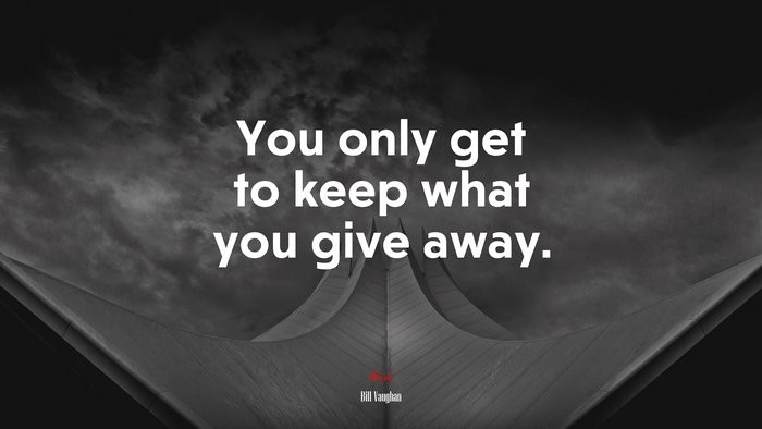 You only get to keep what you give away. | Bill Vaughan quote