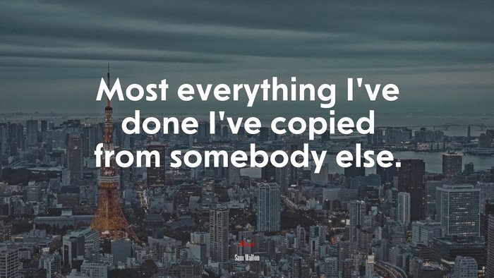 Most everything I’ve done I’ve copied from somebody else. | Sam Walton quote
