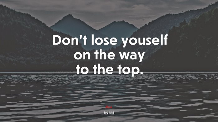 Don’t lose youself on the way to the top. | Jack Welch quote