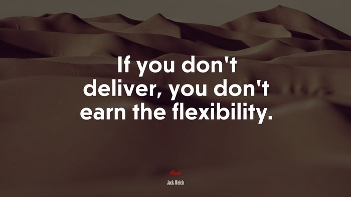If you don’t deliver, you don’t earn the flexibility. | Jack Welch quote