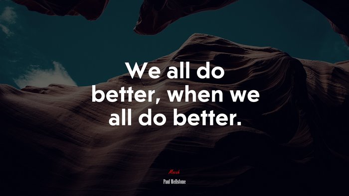 We all do better, when we all do better. | Paul Wellstone quote