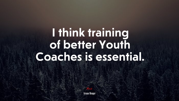 I think training of better Youth Coaches is essential. | Arsene Wenger quote