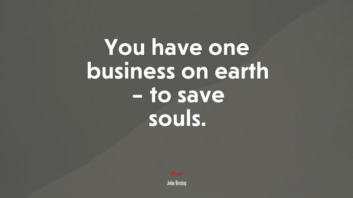 You have one business on earth – to save souls. | John Wesley quote