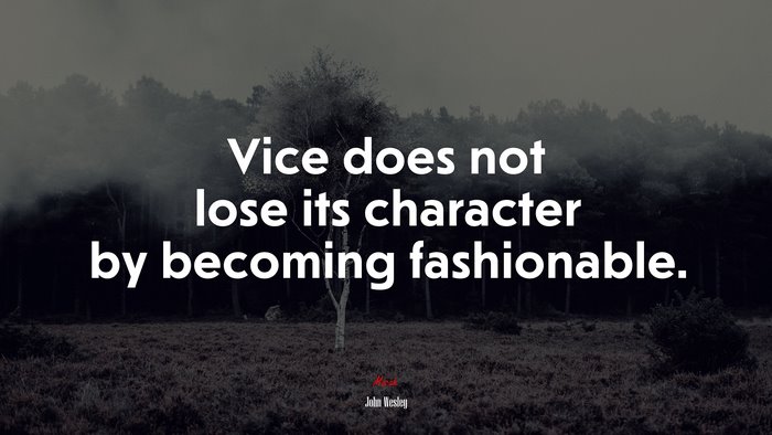Vice does not lose its character by becoming fashionable. | John Wesley quote